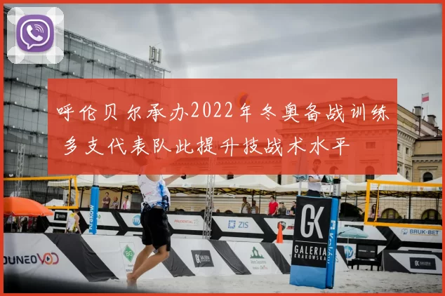呼伦贝尔承办2022年冬奥备战训练 多支代表队此提升技战术水平