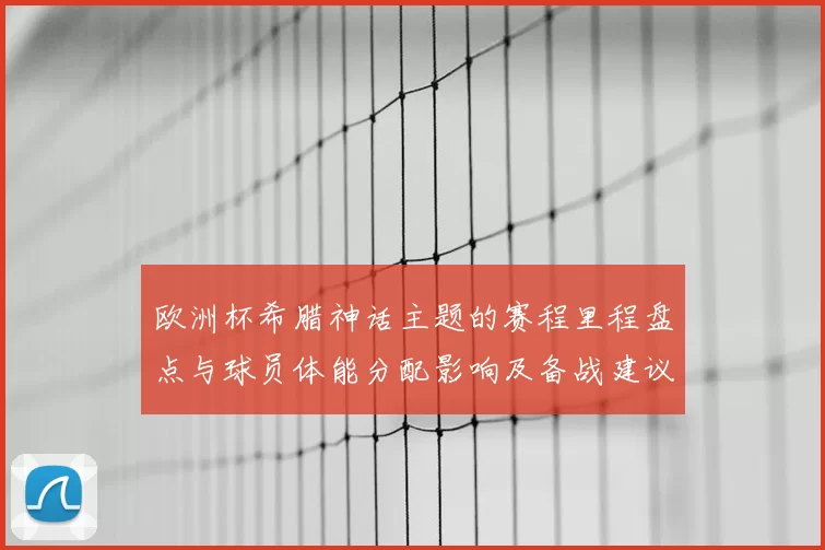 欧洲杯希腊神话主题的赛程里程盘点与球员体能分配影响及备战建议
