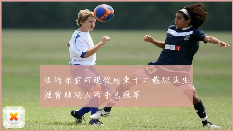 法玛尔宣布退役结束十二载职业生涯曾助湖人两夺总冠军