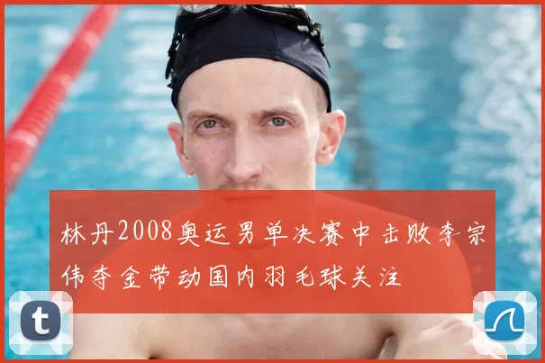 林丹2008奥运男单决赛中击败李宗伟夺金带动国内羽毛球关注