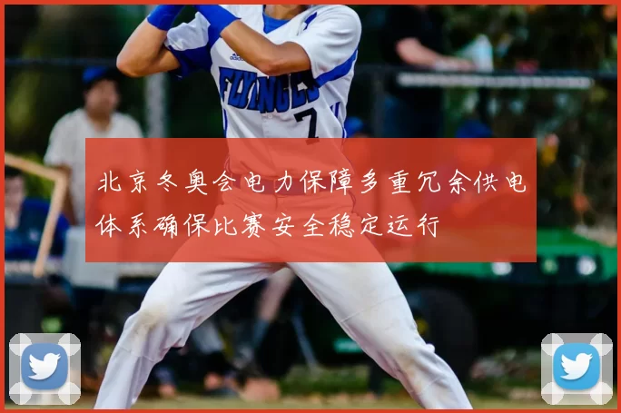 北京冬奥会电力保障多重冗余供电体系确保比赛安全稳定运行