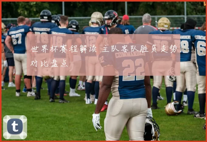 世界杯赛程解读 主队客队胜负走势对比盘点