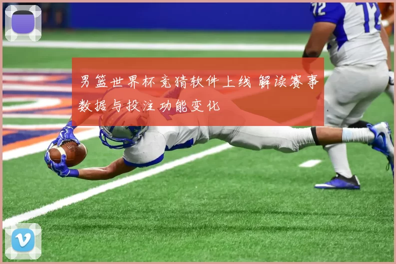 男篮世界杯竞猜软件上线 解读赛事数据与投注功能变化