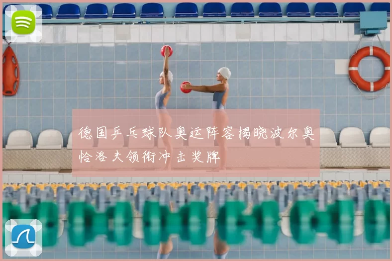 德国乒乓球队奥运阵容揭晓波尔奥恰洛夫领衔冲击奖牌