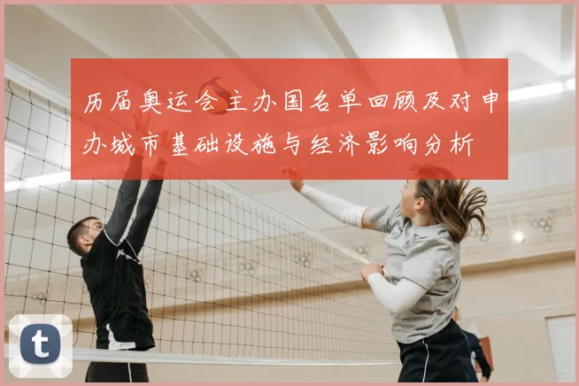 历届奥运会主办国名单回顾及对申办城市基础设施与经济影响分析