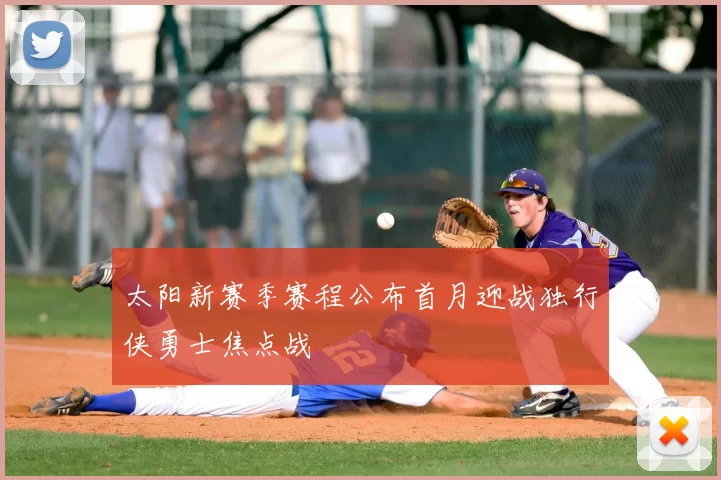 太阳新赛季赛程公布首月迎战独行侠勇士焦点战