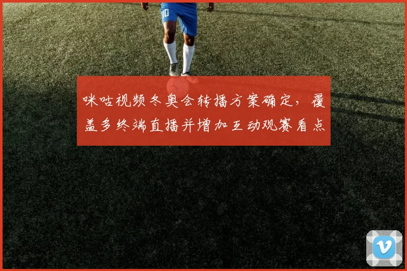 咪咕视频冬奥会转播方案确定，覆盖多终端直播并增加互动观赛看点