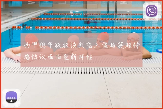 西甲德甲版权谈判陷入僵局英超转播协议面临重新评估