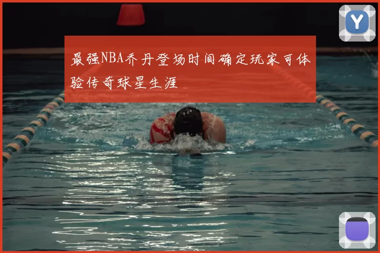 最强NBA乔丹登场时间确定玩家可体验传奇球星生涯