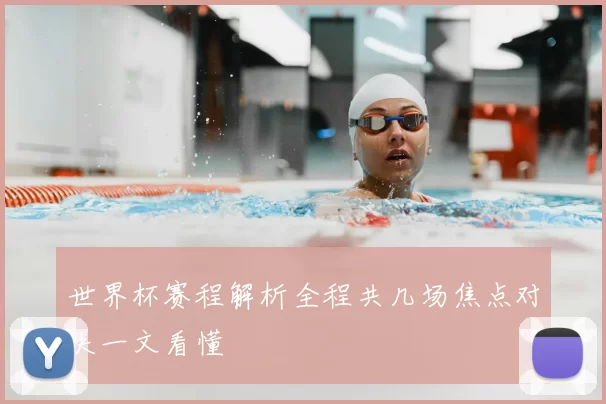 世界杯赛程解析全程共几场焦点对决一文看懂