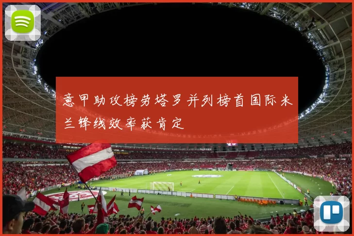 意甲助攻榜劳塔罗并列榜首国际米兰锋线效率获肯定