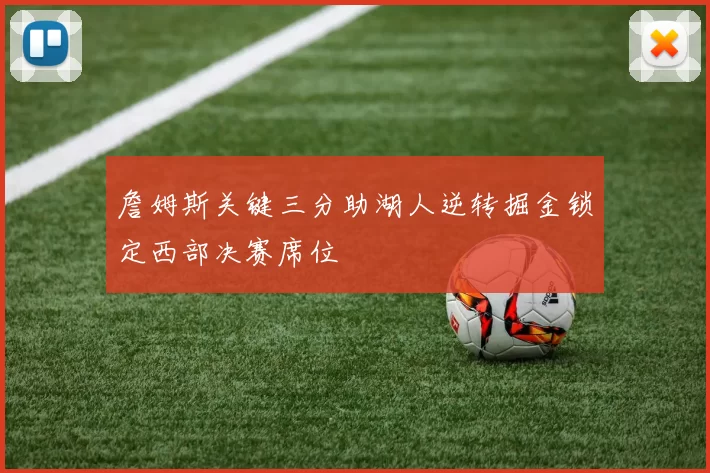 詹姆斯关键三分助湖人逆转掘金锁定西部决赛席位