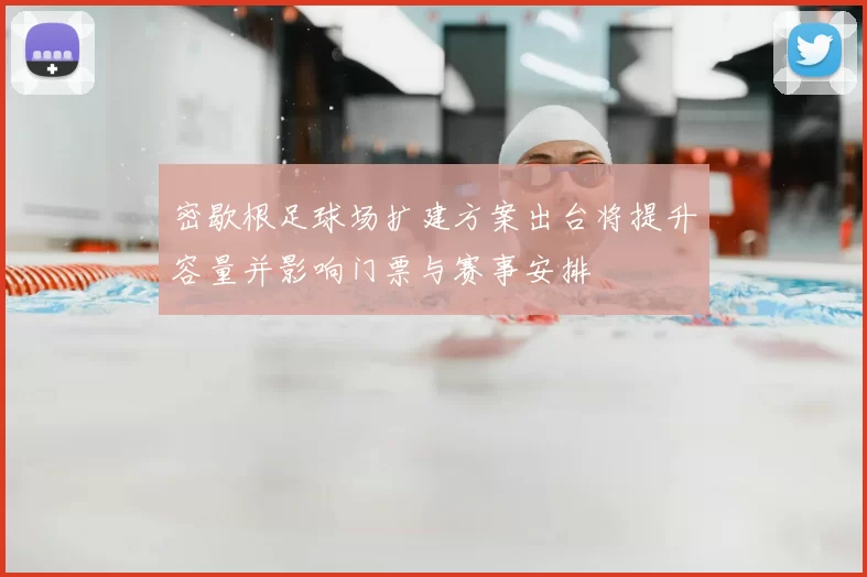 密歇根足球场扩建方案出台将提升容量并影响门票与赛事安排