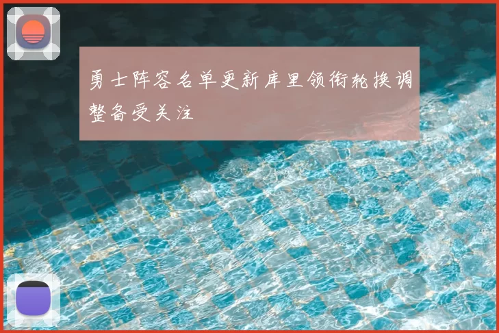 勇士阵容名单更新库里领衔轮换调整备受关注