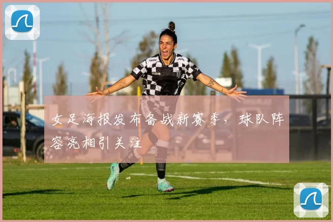 女足海报发布备战新赛季，球队阵容亮相引关注