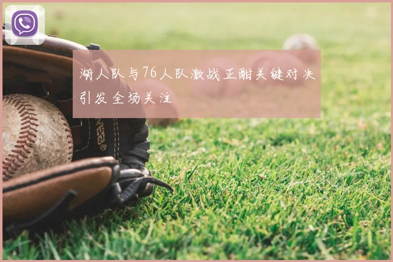 湖人队与76人队激战正酣关键对决引发全场关注