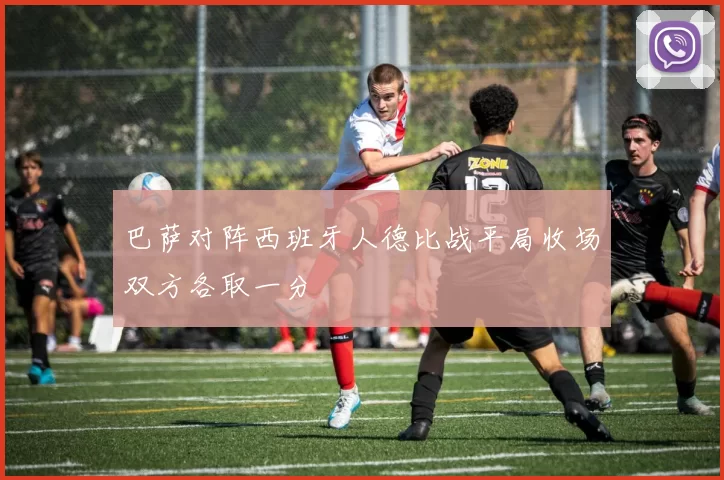 巴萨对阵西班牙人德比战平局收场双方各取一分