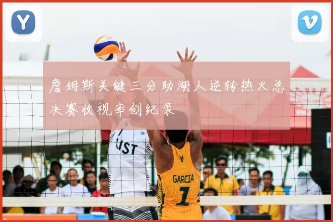 詹姆斯关键三分助湖人逆转热火总决赛收视率创纪录