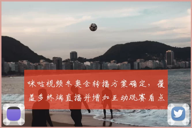 咪咕视频冬奥会转播方案确定，覆盖多终端直播并增加互动观赛看点