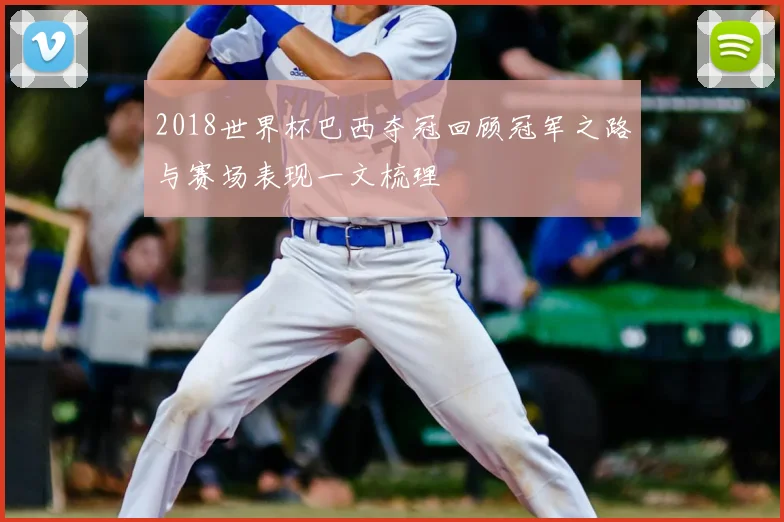 2018世界杯巴西夺冠回顾冠军之路与赛场表现一文梳理