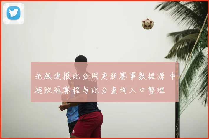 老版捷报比分网更新赛事数据源 中超欧冠赛程与比分查询入口整理