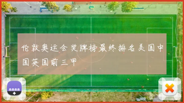 伦敦奥运会奖牌榜最终排名美国中国英国前三甲