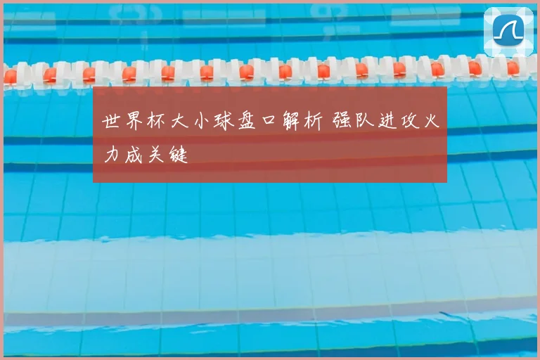 世界杯大小球盘口解析 强队进攻火力成关键