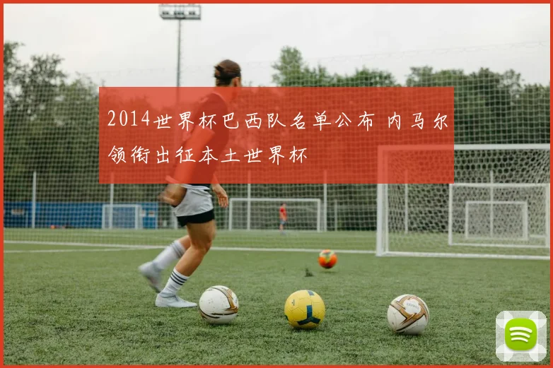 2014世界杯巴西队名单公布 内马尔领衔出征本土世界杯