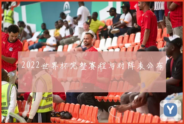 2022世界杯完整赛程与对阵表公布