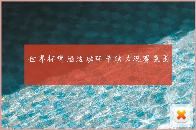 世界杯啤酒活动环节助力观赛氛围