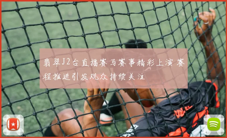 翡翠J2台直播赛马赛事精彩上演 赛程推进引发观众持续关注