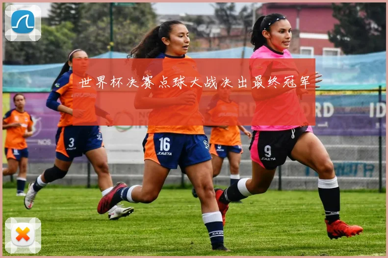 世界杯决赛点球大战决出最终冠军